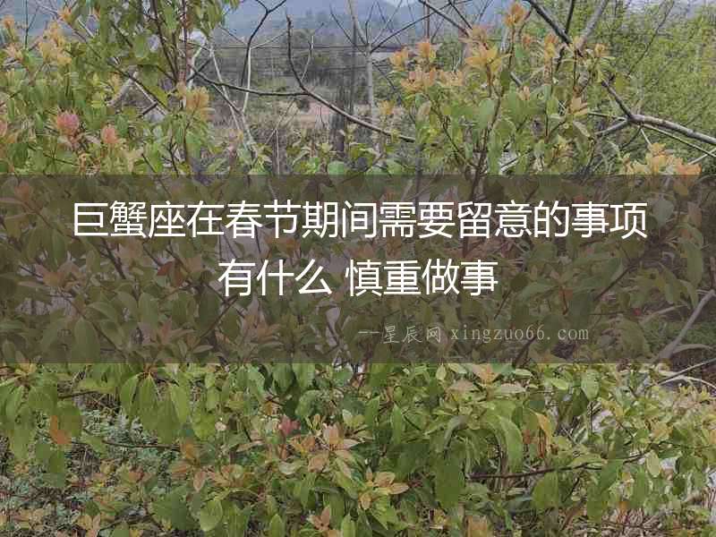 巨蟹座在春節(jié)期間需要留意的事項有什么 慎重做事
