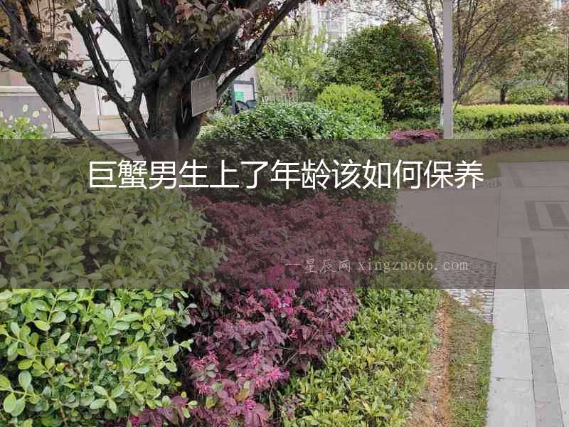 巨蟹男生上了年齡該如何保養