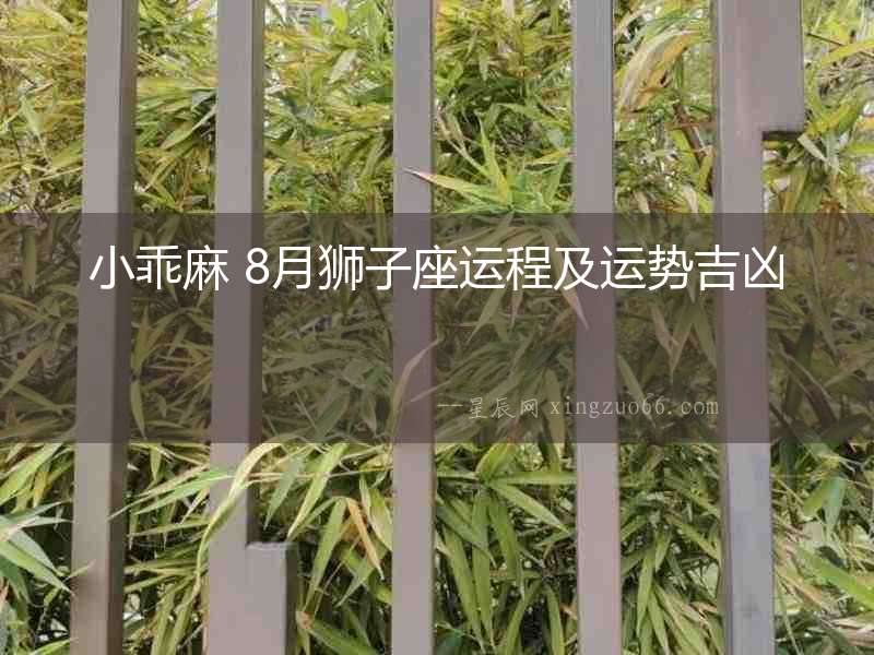 小乖麻 8月獅子座運(yùn)程及運(yùn)勢(shì)吉兇