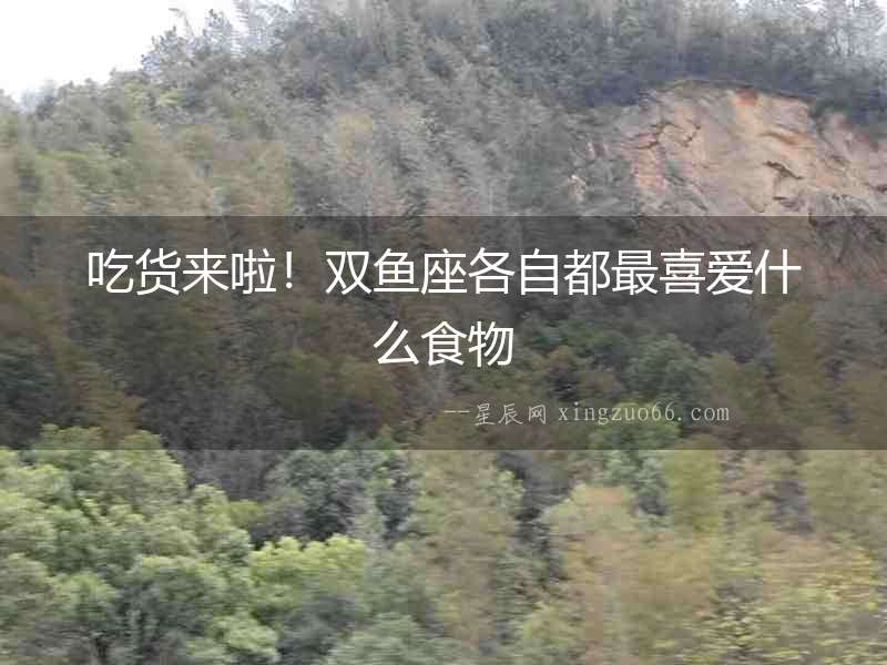 吃貨來啦！雙魚座各自都最喜愛什么食物