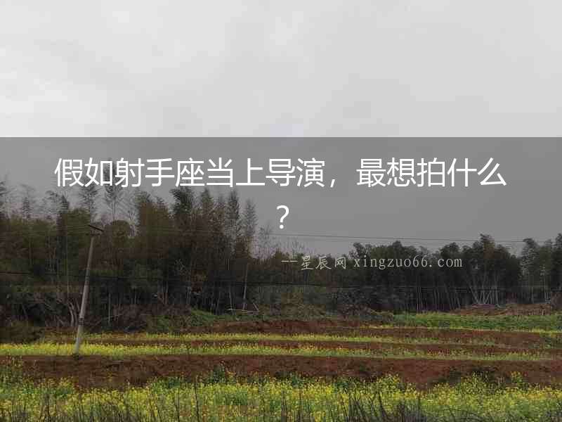 假如射手座當上導演，最想拍什么？