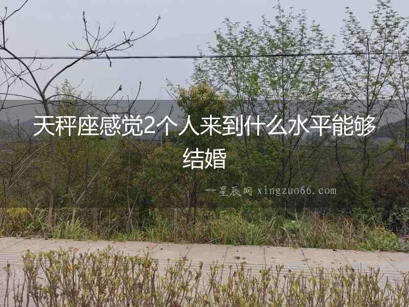 天秤座感覺2個人來到什么水平能夠結婚