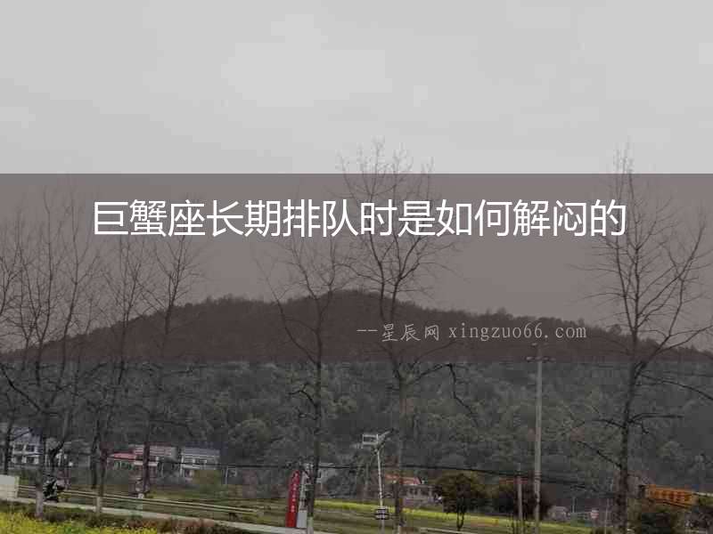 巨蟹座長期排隊(duì)時(shí)是如何解悶的