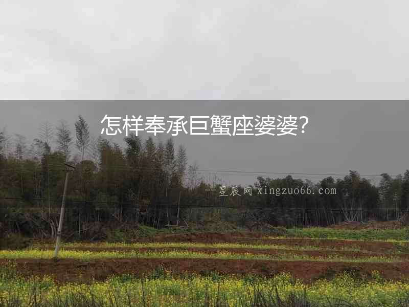 怎樣奉承巨蟹座婆婆？
