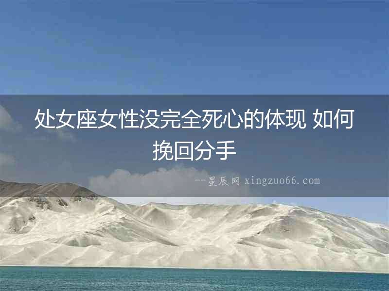 處女座女性沒(méi)完全死心的體現(xiàn) 如何挽回分手