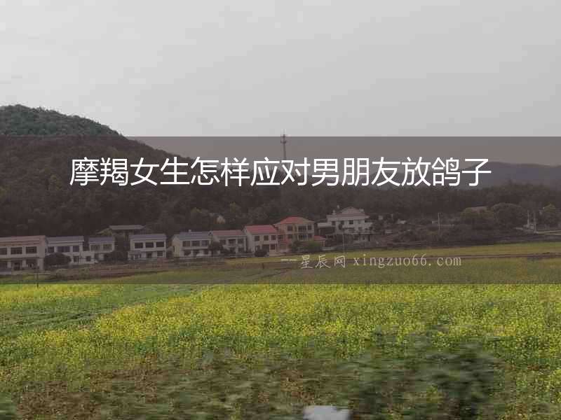摩羯女生怎樣應(yīng)對(duì)男朋友放鴿子