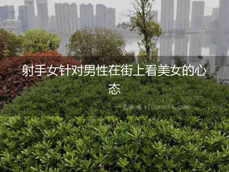 射手女針對(duì)男性在街上看美女的心態(tài)