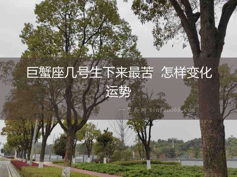 巨蟹座幾號生下來最苦  怎樣變化運勢