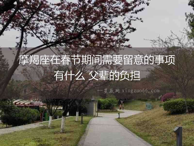 摩羯座在春節(jié)期間需要留意的事項有什么 父輩的負擔