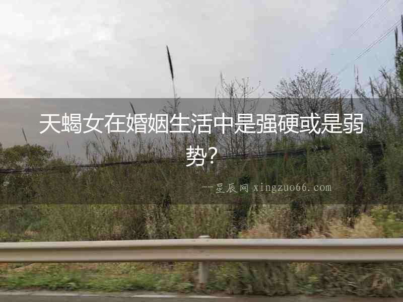 天蝎女在婚姻生活中是強(qiáng)硬或是弱勢(shì)？