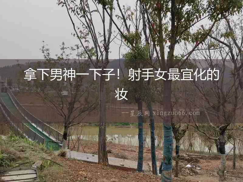 拿下男神一下子！射手女最宜化的妝