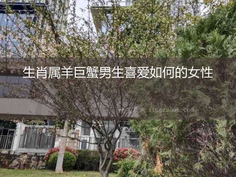 生肖屬羊巨蟹男生喜愛如何的女性