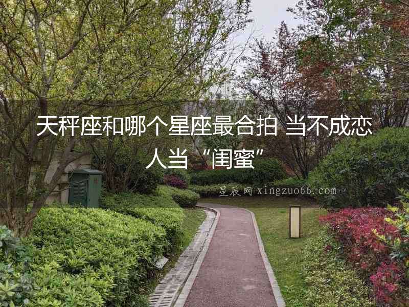 天秤座和哪個星座最合拍 當不成戀人當“閨蜜”