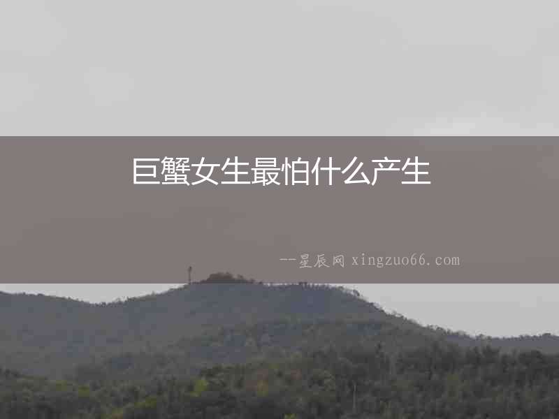 巨蟹女生最怕什么產(chǎn)生