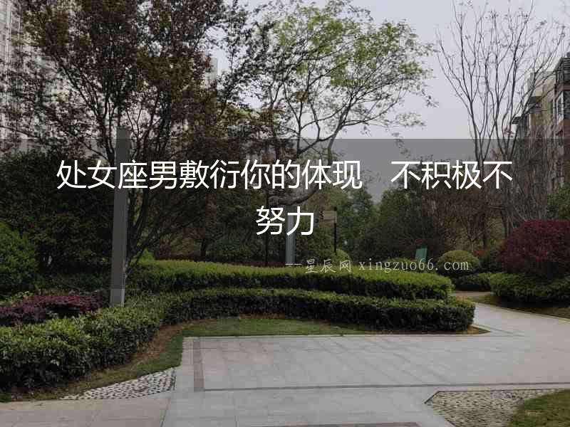 處女座男敷衍你的體現(xiàn)   不積極不努力