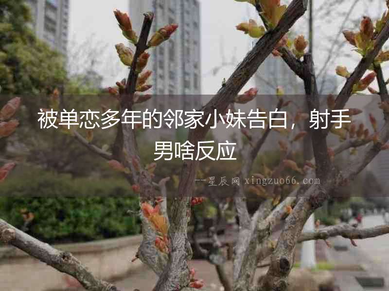 被單戀多年的鄰家小妹告白，射手男啥反應