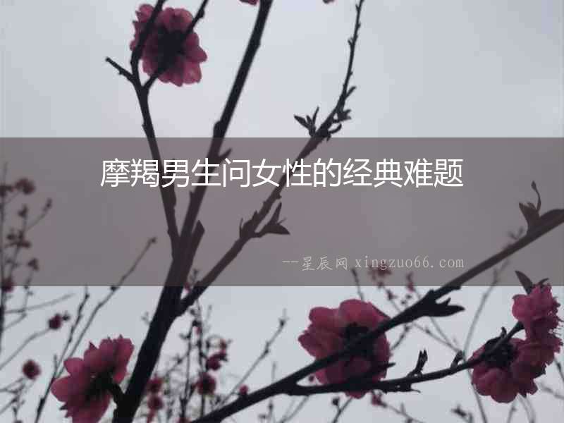 摩羯男生問女性的經(jīng)典難題