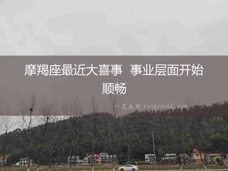 摩羯座最近大喜事  事業(yè)層面開始順暢