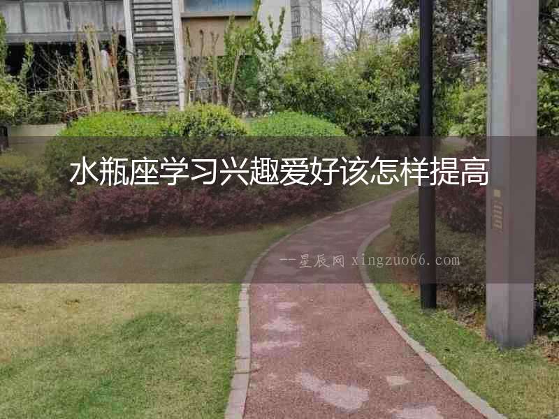 水瓶座學(xué)習(xí)興趣愛好該怎樣提高