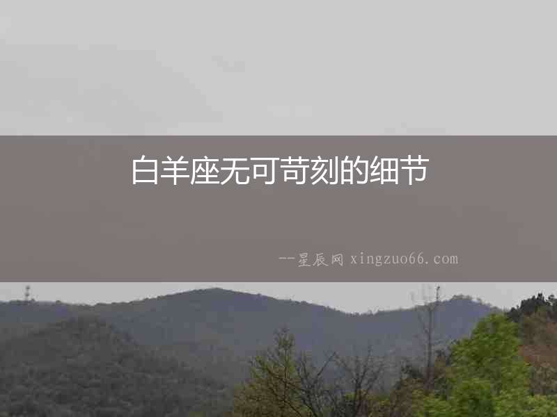白羊座無可苛刻的細(xì)節(jié)