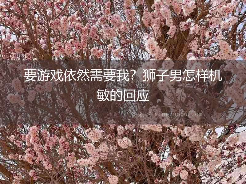要游戲依然需要我？獅子男怎樣機(jī)敏的回應(yīng)