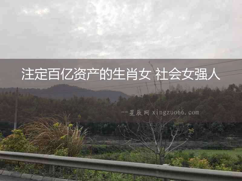 注定百億資產(chǎn)的生肖女 社會(huì)女強(qiáng)人