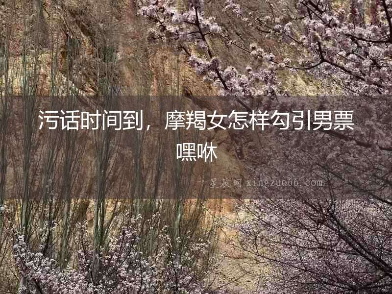 污話時間到，摩羯女怎樣勾引男票嘿咻