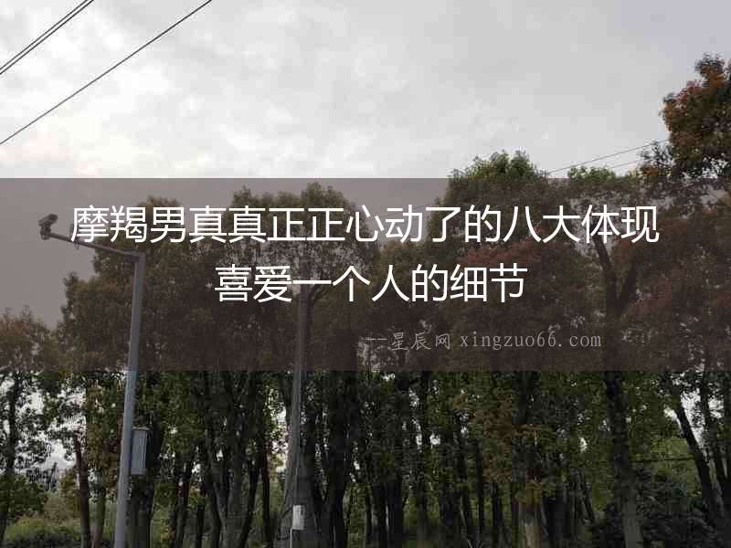 摩羯男真真正正心動了的八大體現(xiàn) 喜愛一個人的細(xì)節(jié)