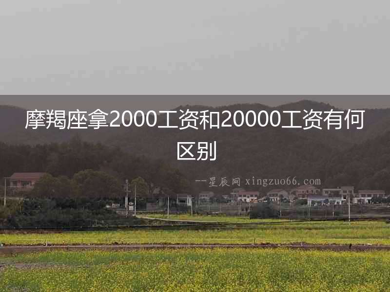 摩羯座拿2000工資和20000工資有何區(qū)別
