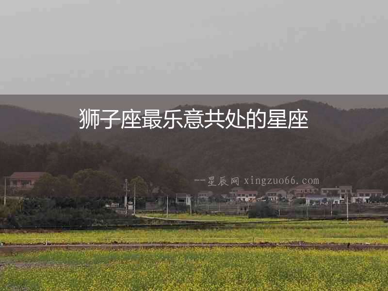 獅子座最樂(lè)意共處的星座