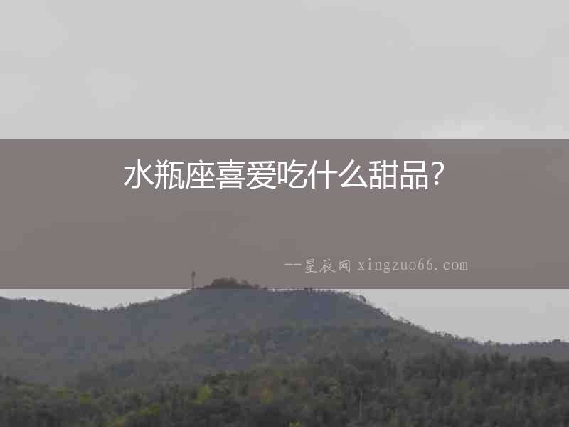 水瓶座喜愛(ài)吃什么甜品？