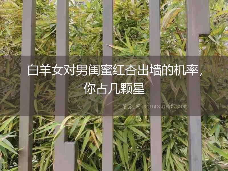 白羊女對男閨蜜紅杏出墻的機率，你占幾顆星