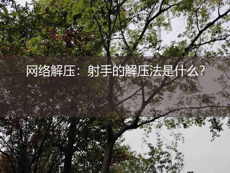 網(wǎng)絡(luò)解壓：射手的解壓法是什么？