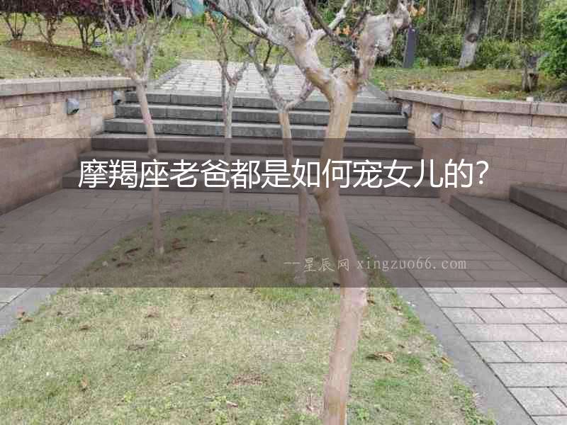 摩羯座老爸都是如何寵女兒的？