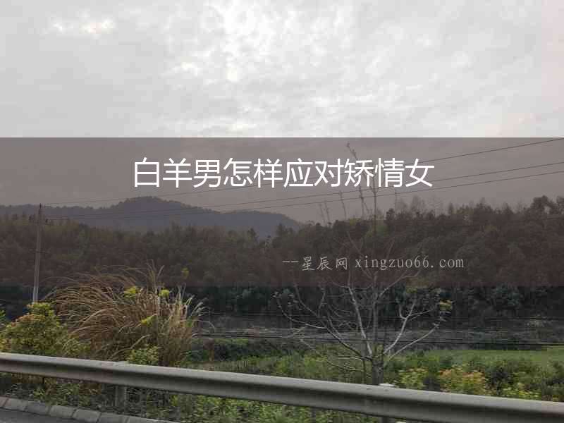 白羊男怎樣應(yīng)對(duì)矯情女