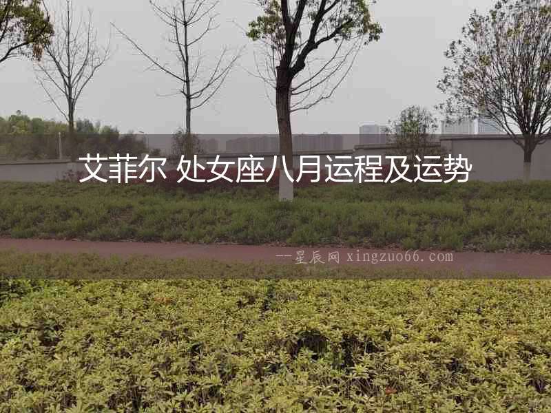 艾菲爾 處女座八月運(yùn)程及運(yùn)勢(shì)