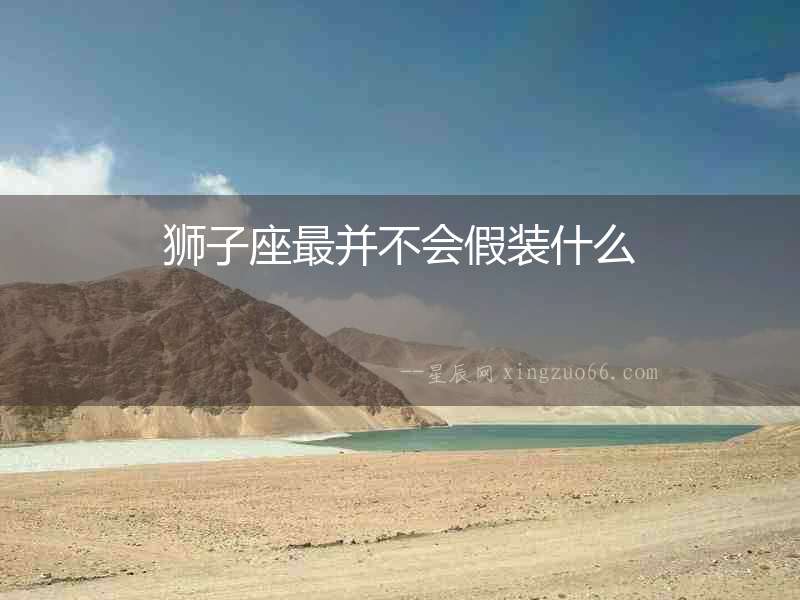獅子座最并不會假裝什么