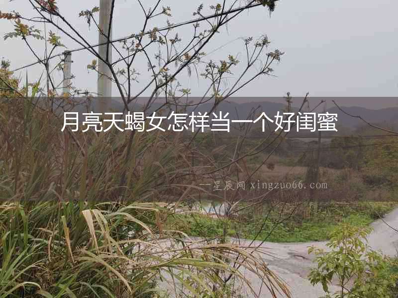 月亮天蝎女怎樣當(dāng)一個(gè)好閨蜜