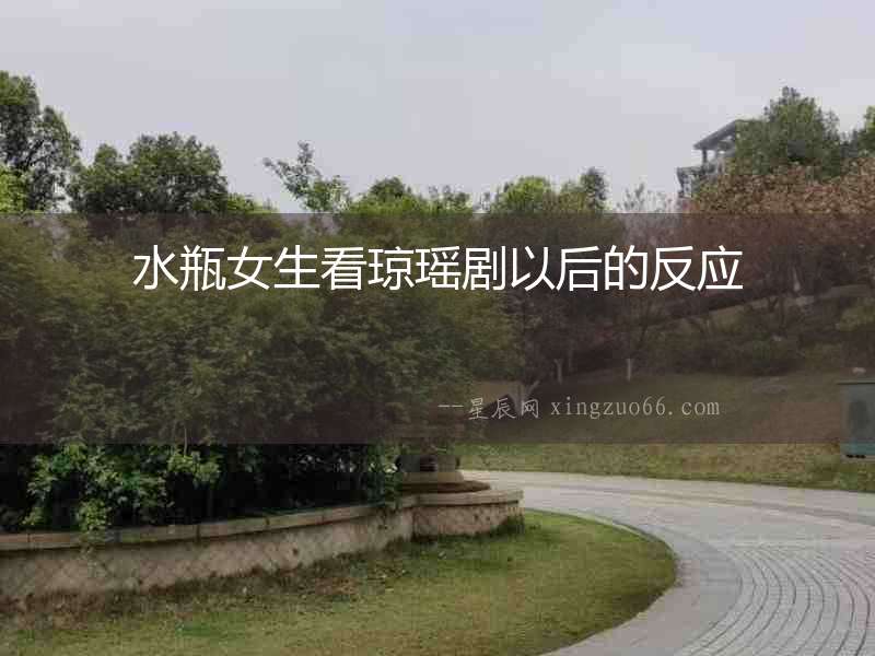 水瓶女生看瓊瑤劇以后的反應