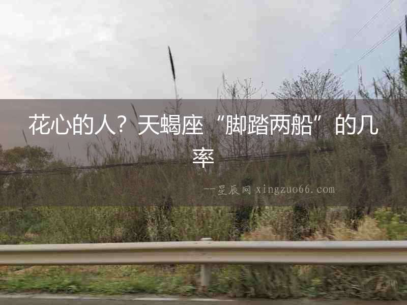 花心的人？天蝎座“腳踏兩船”的幾率