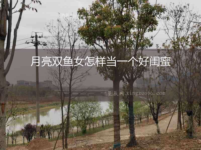 月亮雙魚女怎樣當一個好閨蜜