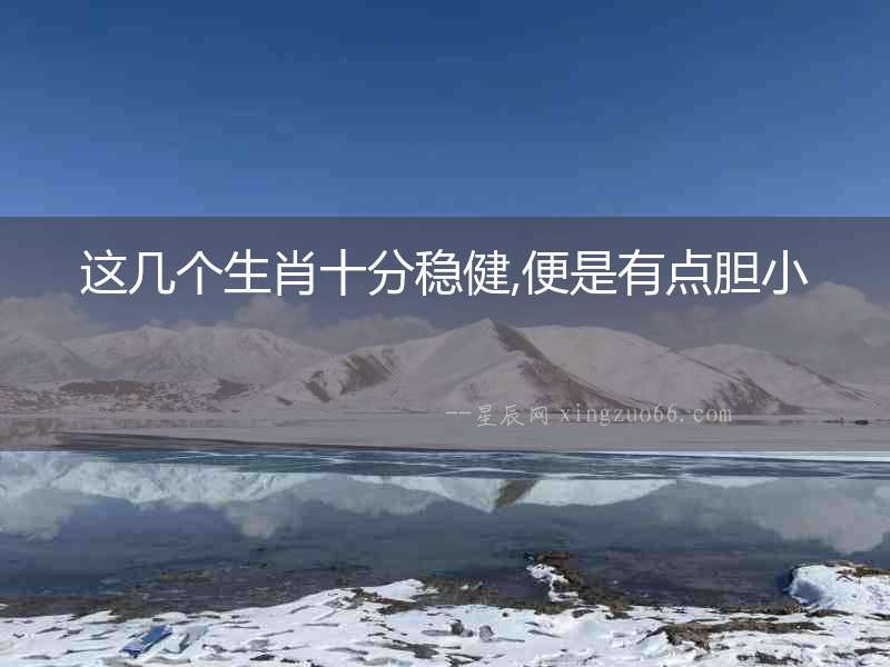 這幾個生肖十分穩(wěn)健,便是有點膽小