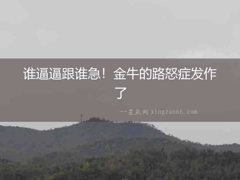 誰逼逼跟誰急！金牛的路怒癥發(fā)作了