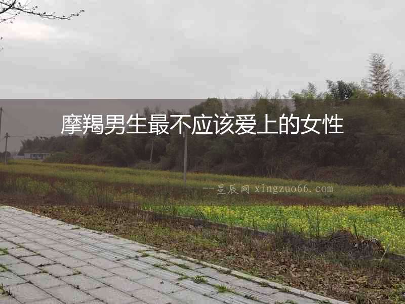 摩羯男生最不應(yīng)該愛上的女性