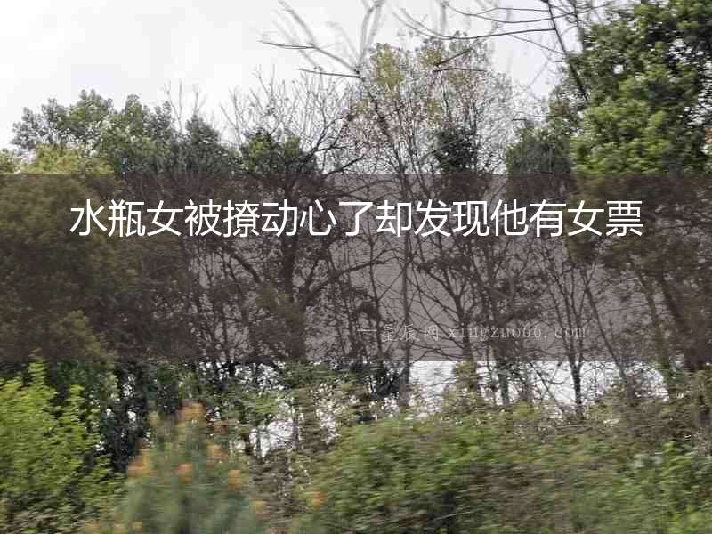 水瓶女被撩動心了卻發現他有女票
