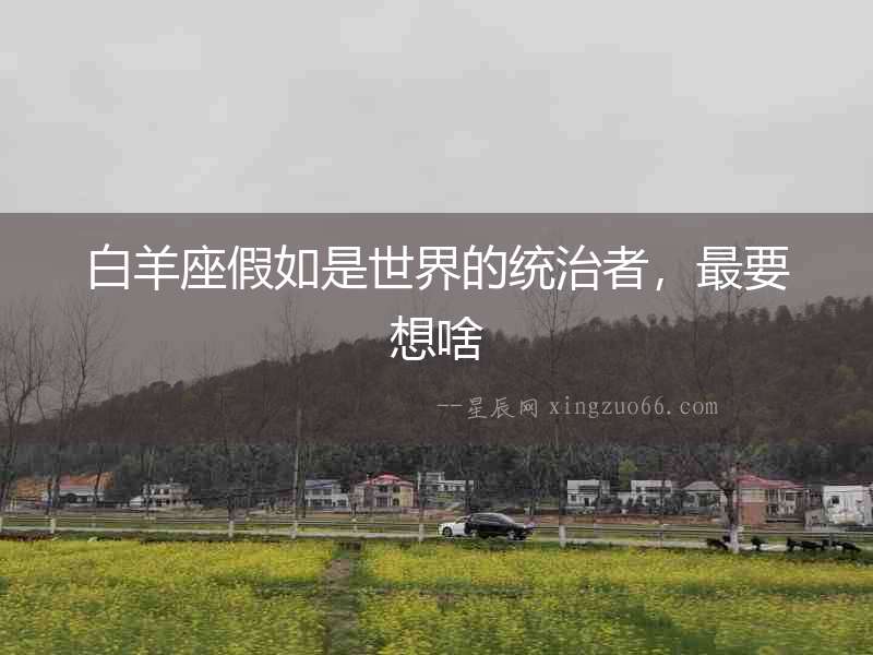 白羊座假如是世界的統治者，最要想啥