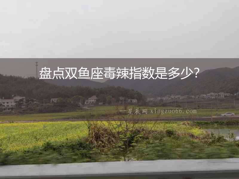 盤點(diǎn)雙魚座毒辣指數(shù)是多少？