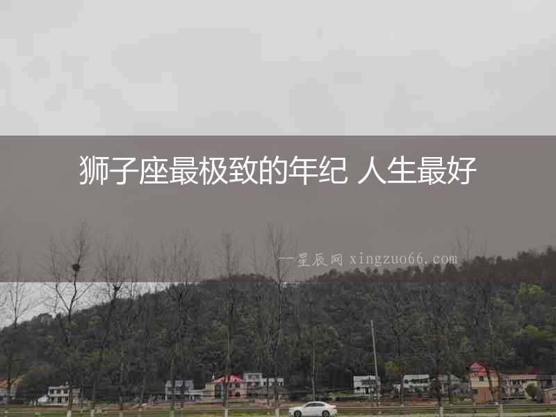 獅子座最極致的年紀 人生最好