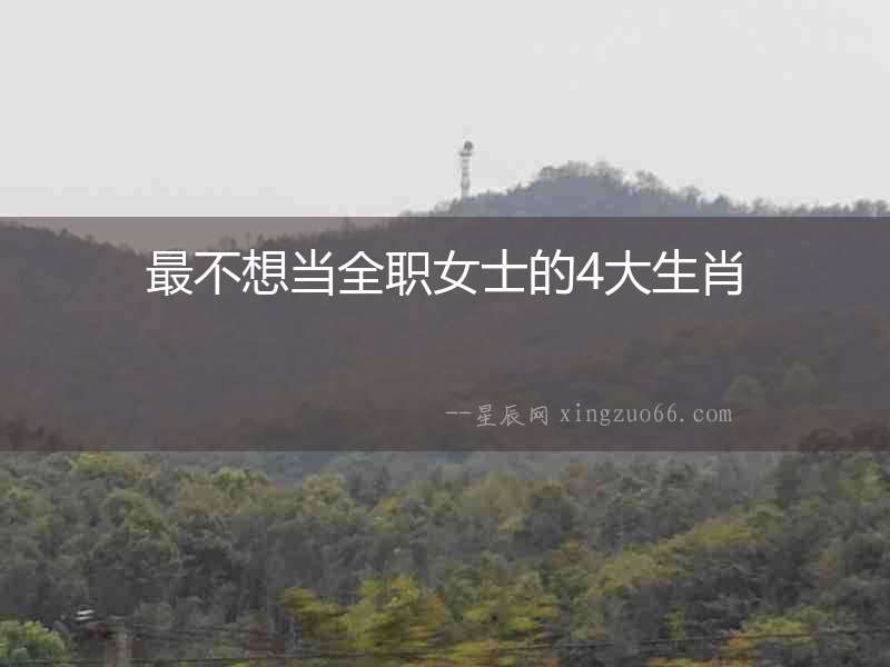 最不想當全職女士的4大生肖