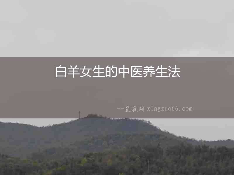 白羊女生的中醫(yī)養(yǎng)生法
